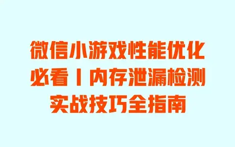 微信小游戏性能优化必看｜内存泄漏检测实战技巧全指南