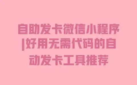 自助发卡微信小程序|好用无需代码的自动发卡工具推荐