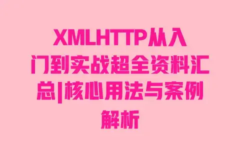 XMLHTTP从入门到实战超全资料汇总|核心用法与案例解析