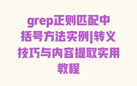 grep正则匹配中括号方法实例|转义技巧与内容提取实用教程