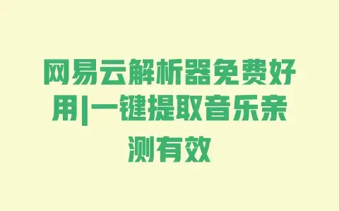 网易云解析器免费好用|一键提取音乐亲测有效