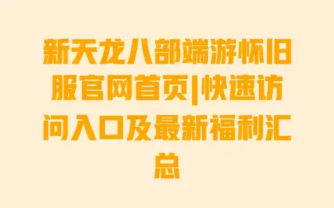 新天龙八部端游怀旧服官网首页|快速访问入口及最新福利汇总