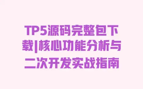 TP5源码完整包下载|核心功能分析与二次开发实战指南