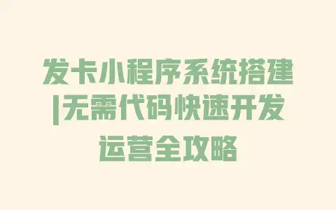 发卡小程序系统搭建|无需代码快速开发运营全攻略