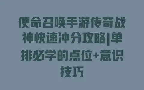 使命召唤手游传奇战神快速冲分攻略|单排必学的点位+意识技巧