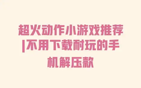超火动作小游戏推荐|不用下载耐玩的手机解压款