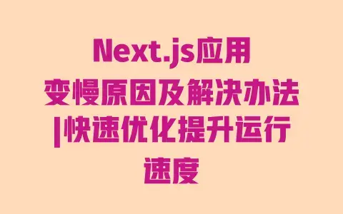 Next.js应用变慢原因及解决办法|快速优化提升运行速度
