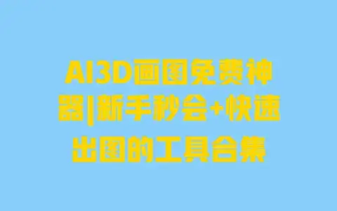 AI3D画图免费神器|新手秒会+快速出图的工具合集