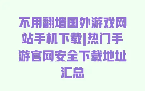 不用翻墙国外游戏网站手机下载|热门手游官网安全下载地址汇总