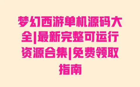 梦幻西游单机源码大全|最新完整可运行资源合集|免费领取指南