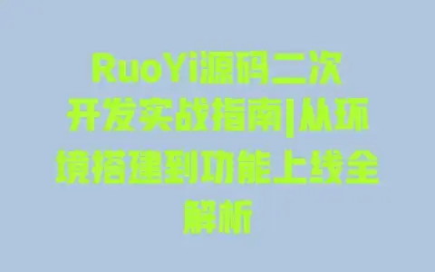 RuoYi源码二次开发实战指南|从环境搭建到功能上线全解析