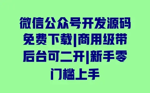 微信公众号开发源码免费下载|商用级带后台可二开|新手零门槛上手