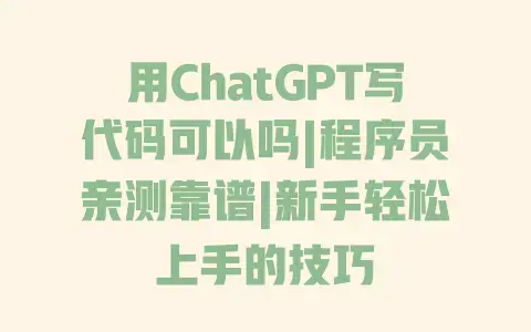 用ChatGPT写代码可以吗|程序员亲测靠谱|新手轻松上手的技巧