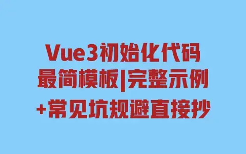Vue3初始化代码最简模板|完整示例+常见坑规避直接抄