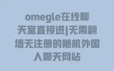 omegle在线聊天室直接进|无需翻墙无注册的随机外国人聊天网站
