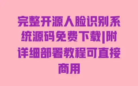 完整开源人脸识别系统源码免费下载|附详细部署教程可直接商用
