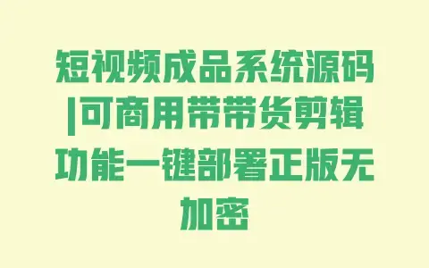 短视频成品系统源码|可商用带带货剪辑功能一键部署正版无加密