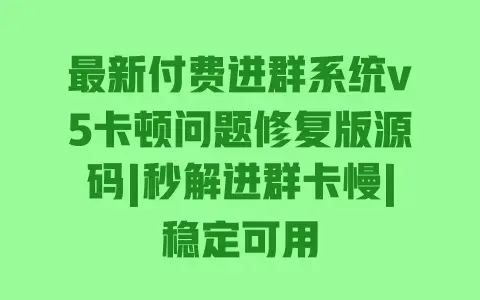 最新付费进群系统v5卡顿问题修复版源码|秒解进群卡慢|稳定可用