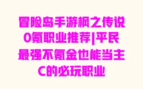 冒险岛手游枫之传说0氪职业推荐|平民最强不氪金也能当主C的必玩职业