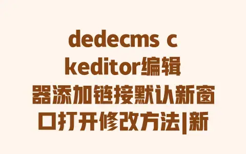 dedecmsckeditor编辑器添加链接默认新窗口打开修改方法|新手轻松学会的详细步骤