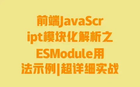 前端JavaScript模块化解析之ESModule用法示例|超详细实战案例轻松掌握