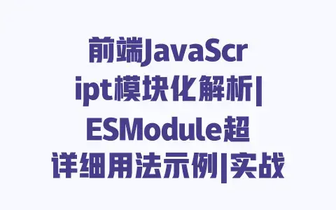 前端JavaScript模块化解析|ESModule超详细用法示例|实战新手指南