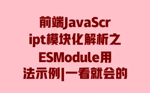 前端JavaScript模块化解析之ESModule用法示例|一看就会的实战入门指南