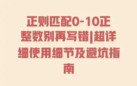 正则匹配0-10正整数别再写错|超详细使用细节及避坑指南