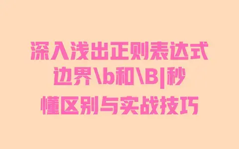 深入浅出正则表达式边界b和B|秒懂区别与实战技巧