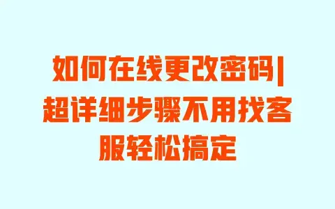 如何在线更改密码|超详细步骤不用找客服轻松搞定