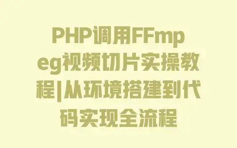 PHP调用FFmpeg视频切片实操教程|从环境搭建到代码实现全流程
