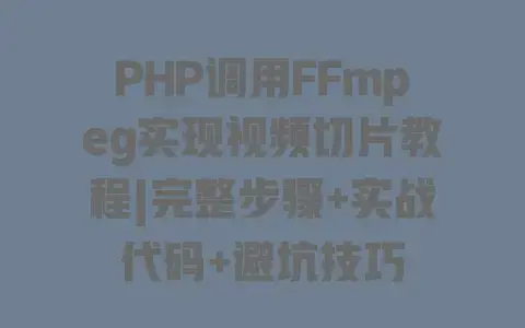 PHP调用FFmpeg实现视频切片教程|完整步骤+实战代码+避坑技巧