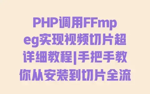 PHP调用FFmpeg实现视频切片超详细教程|手把手教你从安装到切片全流程