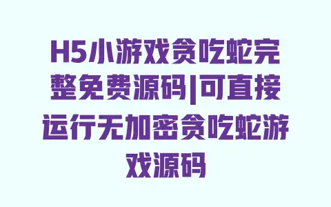 H5小游戏贪吃蛇完整免费源码|可直接运行无加密贪吃蛇游戏源码