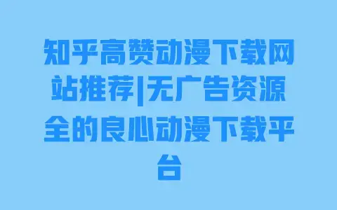 知乎高赞动漫下载网站推荐|无广告资源全的良心动漫下载平台