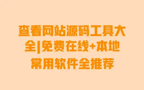 查看网站源码工具大全|免费在线+本地常用软件全推荐