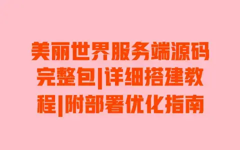 美丽世界服务端源码完整包|详细搭建教程|附部署优化指南