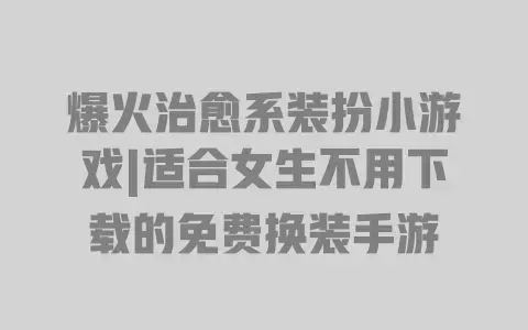 爆火治愈系装扮小游戏|适合女生不用下载的免费换装手游