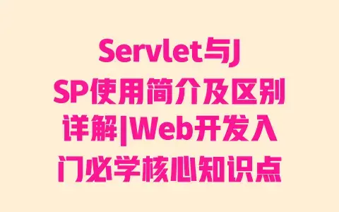 Servlet与JSP使用简介及区别详解|Web开发入门必学核心知识点