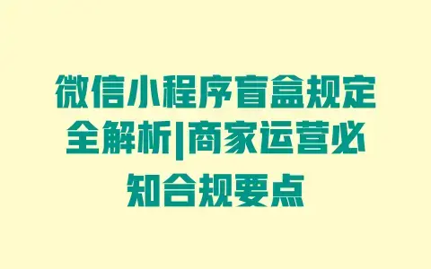 微信小程序盲盒规定全解析|商家运营必知合规要点