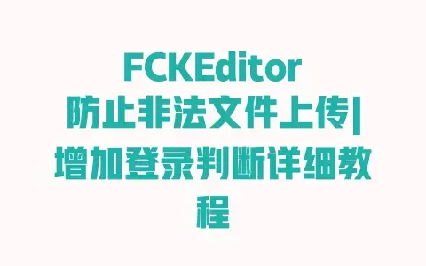 FCKEditor防止非法文件上传|增加登录判断详细教程