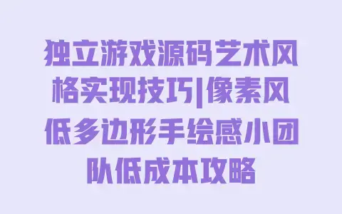 独立游戏源码艺术风格实现技巧|像素风低多边形手绘感小团队低成本攻略