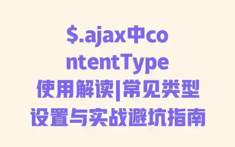 $.ajax中contentType使用解读|常见类型设置与实战避坑指南