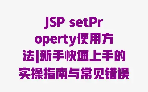 JSPsetProperty使用方法|新手快速上手的实操指南与常见错误解决