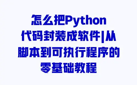 怎么把Python代码封装成软件|从脚本到可执行程序的零基础教程