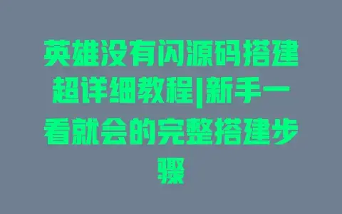 英雄没有闪源码搭建超详细教程|新手一看就会的完整搭建步骤