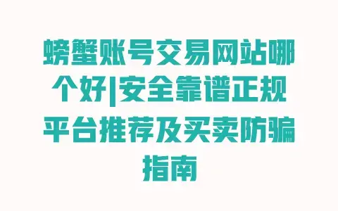 螃蟹账号交易网站哪个好|安全靠谱正规平台推荐及买卖防骗指南