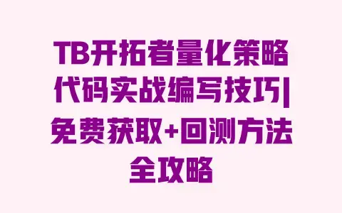 TB开拓者量化策略代码实战编写技巧|免费获取+回测方法全攻略