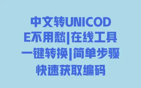 中文转UNICODE不用愁|在线工具一键转换|简单步骤快速获取编码