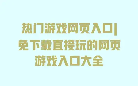 热门游戏网页入口|免下载直接玩的网页游戏入口大全